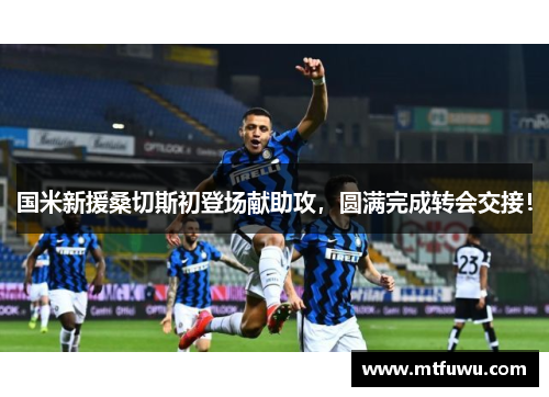 国米新援桑切斯初登场献助攻，圆满完成转会交接！