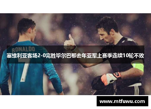 塞维利亚客场2-0完胜毕尔巴鄂去年亚军上赛季连续10轮不败