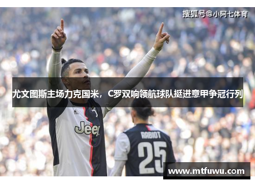 尤文图斯主场力克国米，C罗双响领航球队挺进意甲争冠行列