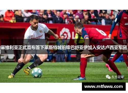 塞维利亚正式宣布签下莱斯特城前锋巴舒亚伊加入安达卢西亚军团