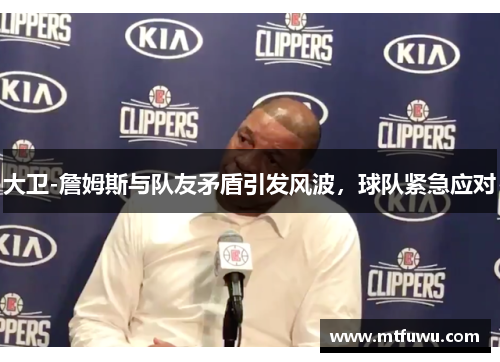 大卫-詹姆斯与队友矛盾引发风波，球队紧急应对