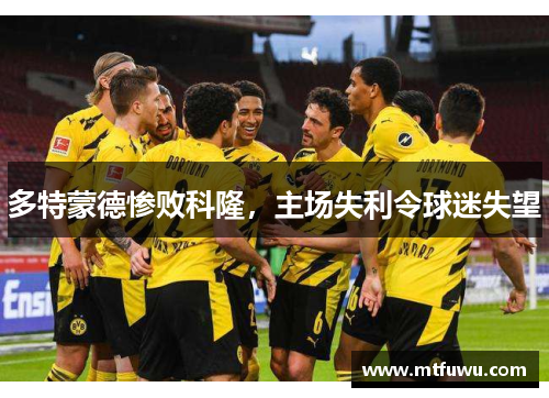 多特蒙德惨败科隆，主场失利令球迷失望