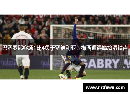 巴塞罗那客场1比4负于塞维利亚，梅西遭遇尴尬滑铁卢