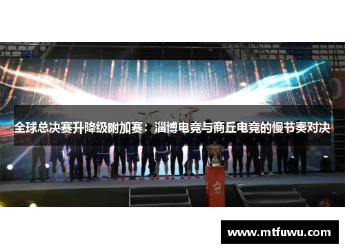 全球总决赛升降级附加赛：淄博电竞与商丘电竞的慢节奏对决