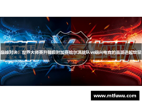 巅峰对决：世界大师赛升降级附加赛哈尔滨战队vs绍兴电竞的高潮迭起较量