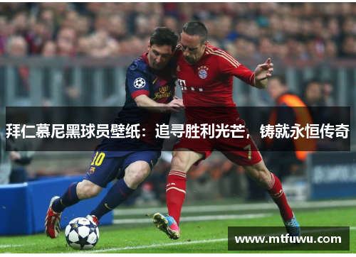 拜仁慕尼黑球员壁纸：追寻胜利光芒，铸就永恒传奇