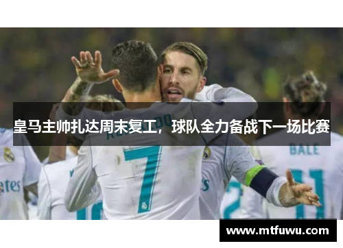 皇马主帅扎达周末复工，球队全力备战下一场比赛