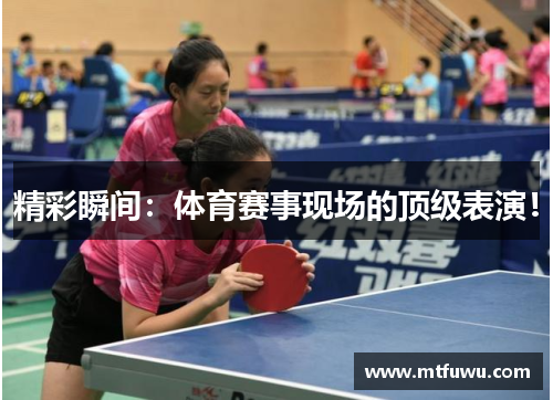 精彩瞬间：体育赛事现场的顶级表演！