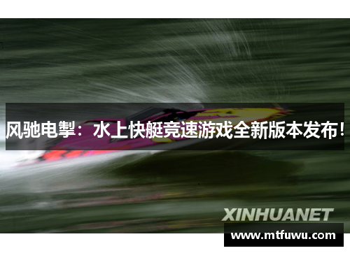 风驰电掣：水上快艇竞速游戏全新版本发布！
