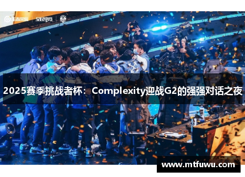 2025赛季挑战者杯：Complexity迎战G2的强强对话之夜