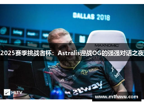 2025赛季挑战者杯：Astralis迎战OG的强强对话之夜