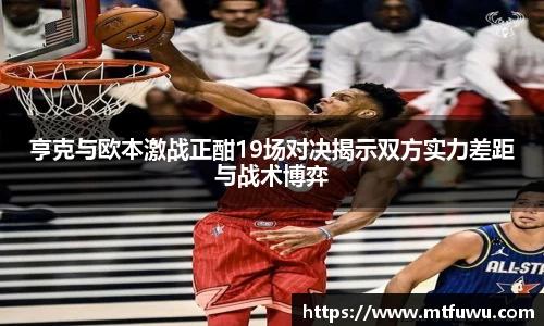亨克与欧本激战正酣19场对决揭示双方实力差距与战术博弈