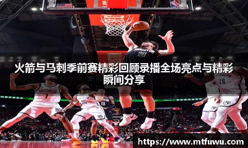火箭与马刺季前赛精彩回顾录播全场亮点与精彩瞬间分享