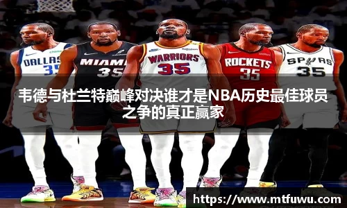 韦德与杜兰特巅峰对决谁才是NBA历史最佳球员之争的真正赢家