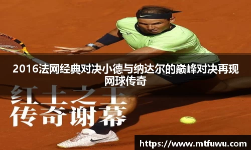 2016法网经典对决小德与纳达尔的巅峰对决再现网球传奇