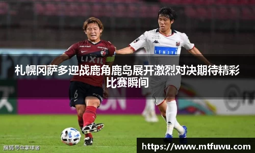 札幌冈萨多迎战鹿角鹿岛展开激烈对决期待精彩比赛瞬间